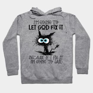Black Cat Let God Fix It Because If I Fix It I'm Going To Jail Hoodie